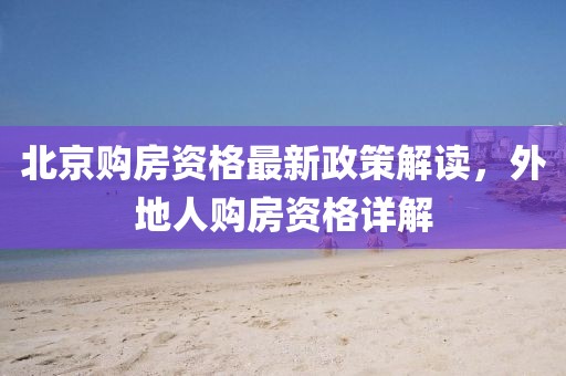 北京購房資格最新政策解讀，外地人購房資格詳解