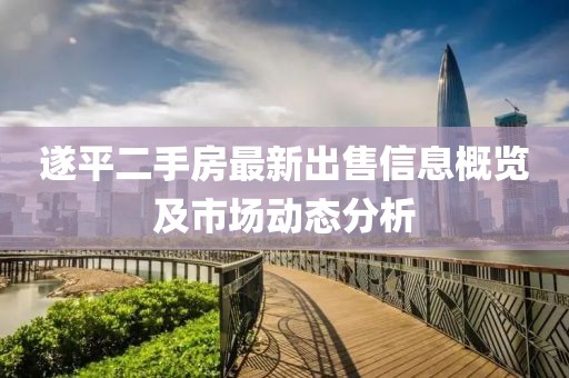 遂平二手房最新出售信息概覽及市場動態(tài)分析