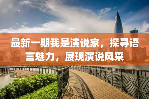 最新一期我是演說家，探尋語言魅力，展現(xiàn)演說風(fēng)采