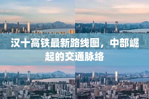 漢十高鐵最新路線圖，中部崛起的交通脈絡(luò)