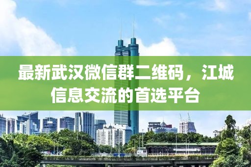 最新武漢微信群二維碼,江城信息交流的首選平臺(tái)