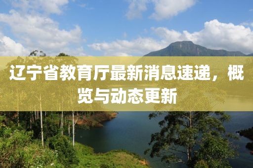 遼寧省教育廳最新消息速遞，概覽與動態(tài)更新