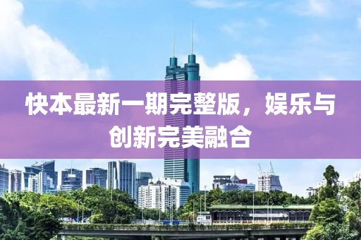 快本最新一期完整版，娛樂與創(chuàng)新完美融合