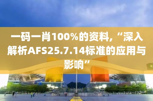 一碼一肖100%的資料,“深入解析AFS25.7.14標(biāo)準(zhǔn)的應(yīng)用與影響”
