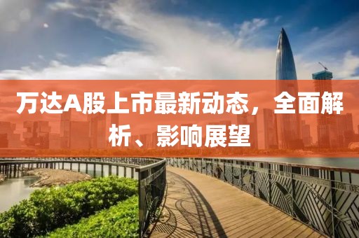 萬達(dá)A股上市最新動態(tài)，全面解析、影響展望