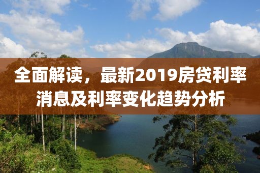 全面解讀，最新2019房貸利率消息及利率變化趨勢(shì)分析