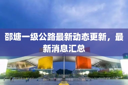邵塘一級公路最新動態(tài)更新，最新消息匯總