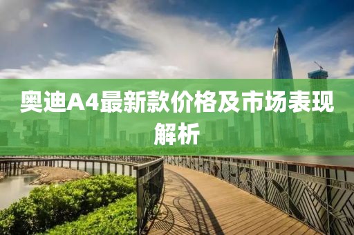奧迪A4最新款價(jià)格及市場(chǎng)表現(xiàn)解析