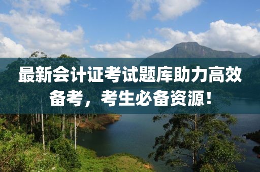 最新會(huì)計(jì)證考試題庫助力高效備考，考生必備資源！