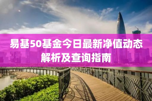 易基50基金今日最新凈值動(dòng)態(tài)解析及查詢指南
