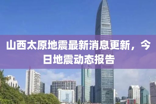 山西太原地震最新消息更新,今日地震動(dòng)態(tài)報(bào)告
