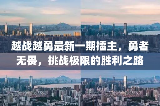 越戰(zhàn)越勇最新一期擂主，勇者無(wú)畏，挑戰(zhàn)極限的勝利之路