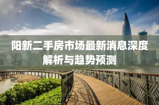 陽新二手房市場(chǎng)最新消息深度解析與趨勢(shì)預(yù)測(cè)