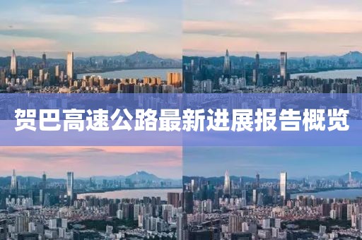 賀巴高速公路最新進(jìn)展報(bào)告概覽