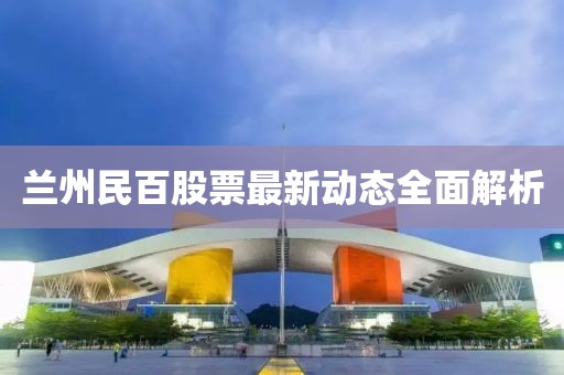蘭州民百股票最新動態(tài)全面解析