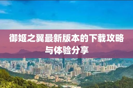 御姬之翼最新版本的下載攻略與體驗(yàn)分享