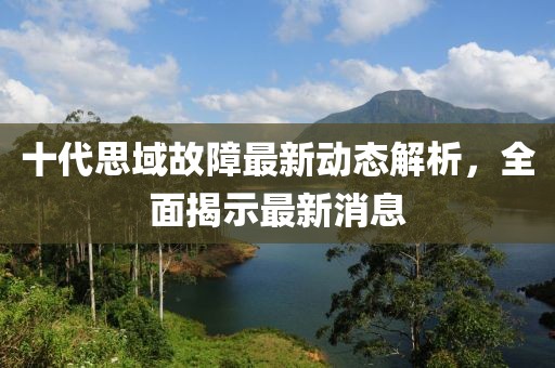 十代思域故障最新動(dòng)態(tài)解析，全面揭示最新消息