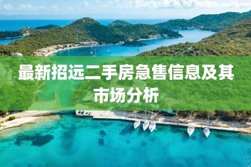 最新招遠(yuǎn)二手房急售信息及其市場分析