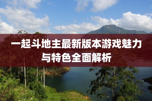 一起斗地主最新版本游戲魅力與特色全面解析