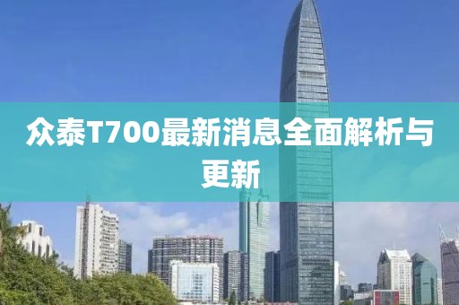 眾泰T700最新消息全面解析與更新