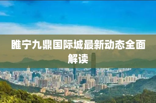 睢寧九鼎國際城最新動態(tài)全面解讀