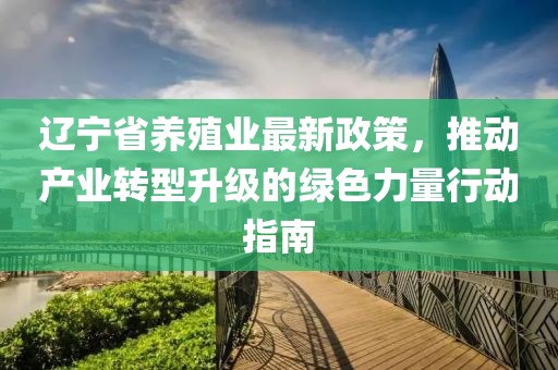 遼寧省養(yǎng)殖業(yè)最新政策，推動產業(yè)轉型升級的綠色力量行動指南