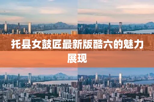 托縣女鼓匠最新版酷六的魅力展現(xiàn)