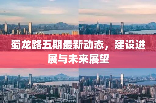 蜀龍路五期最新動(dòng)態(tài)，建設(shè)進(jìn)展與未來(lái)展望