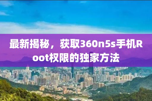 最新揭秘，獲取360n5s手機Root權(quán)限的獨家方法