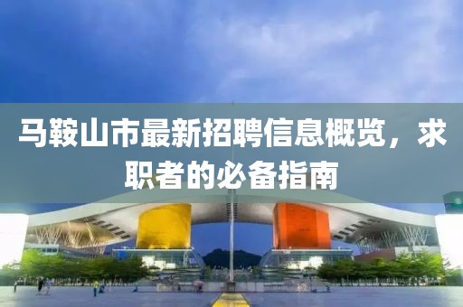 馬鞍山市最新招聘信息概覽，求職者的必備指南
