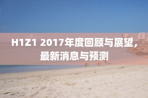 H1Z1 2017年度回顧與展望，最新消息與預(yù)測(cè)