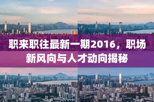 職來職往最新一期2016，職場新風向與人才動向揭秘