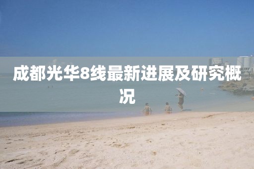 成都光華8線最新進展及研究概況