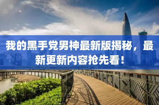 我的黑手黨男神最新版揭秘，最新更新內(nèi)容搶先看！