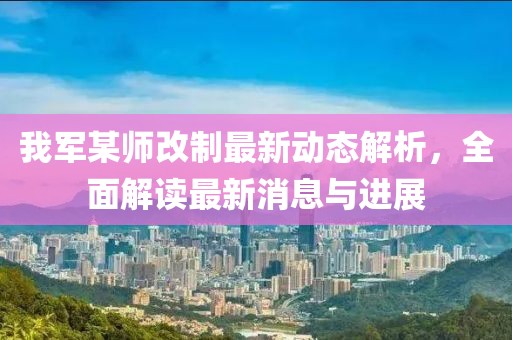 我軍某師改制最新動態(tài)解析，全面解讀最新消息與進(jìn)展