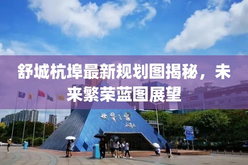舒城杭埠最新規(guī)劃圖揭秘，未來繁榮藍(lán)圖展望