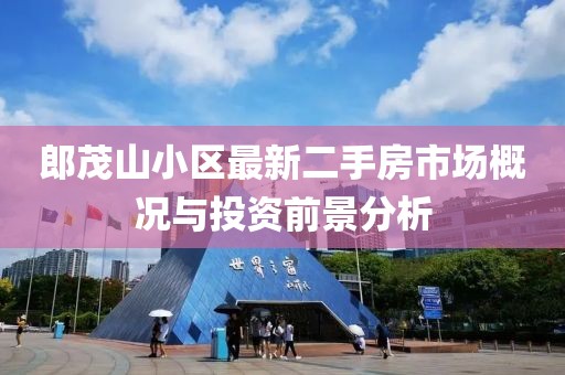 郎茂山小區(qū)最新二手房市場(chǎng)概況與投資前景分析