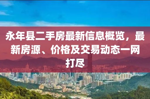 永年縣二手房最新信息概覽，最新房源、價格及交易動態(tài)一網(wǎng)打盡
