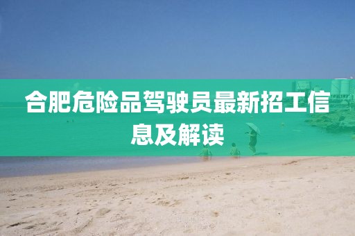合肥危險品駕駛員最新招工信息及解讀