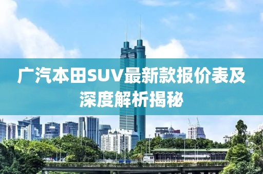 廣汽本田SUV最新款報價表及深度解析揭秘