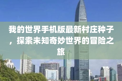 我的世界手機(jī)版最新村莊種子，探索未知奇妙世界的冒險之旅