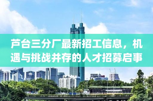 蘆臺(tái)三分廠最新招工信息，機(jī)遇與挑戰(zhàn)并存的人才招募啟事
