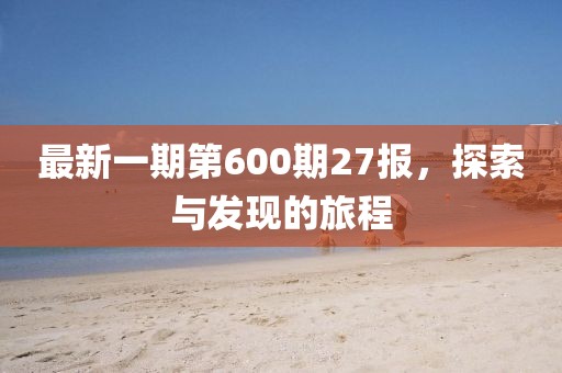 最新一期第600期27報(bào)，探索與發(fā)現(xiàn)的旅程
