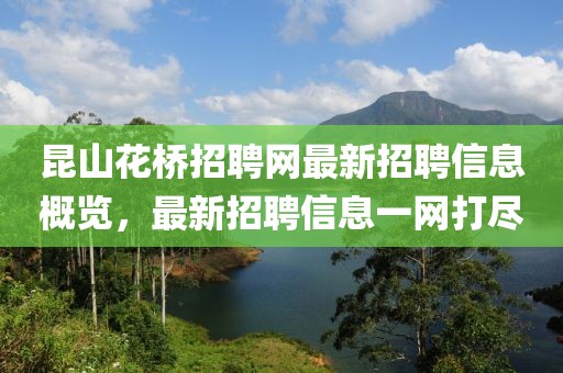 昆山花橋招聘網(wǎng)最新招聘信息概覽，最新招聘信息一網(wǎng)打盡