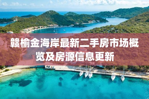 贛榆金海岸最新二手房市場(chǎng)概覽及房源信息更新