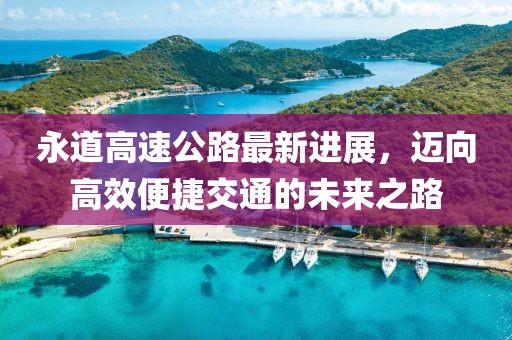 永道高速公路最新進展，邁向高效便捷交通的未來之路