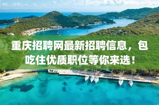 重慶招聘網(wǎng)最新招聘信息，包吃住優(yōu)質(zhì)職位等你來選！