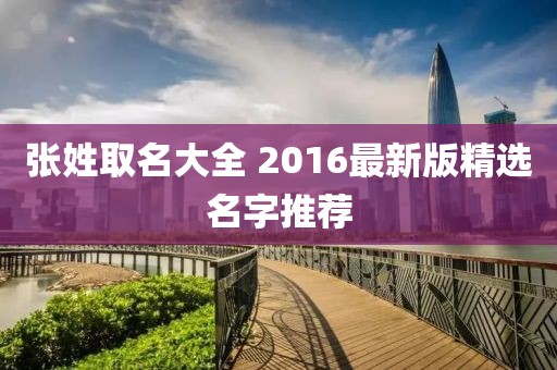 張姓取名大全 2016最新版精選名字推薦