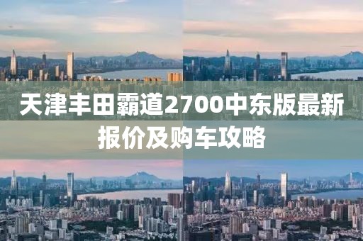 天津豐田霸道2700中東版最新報(bào)價(jià)及購(gòu)車攻略