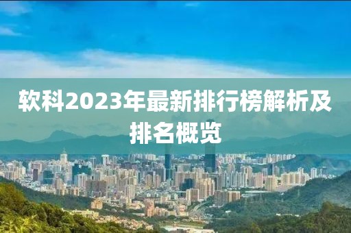 軟科2023年最新排行榜解析及排名概覽